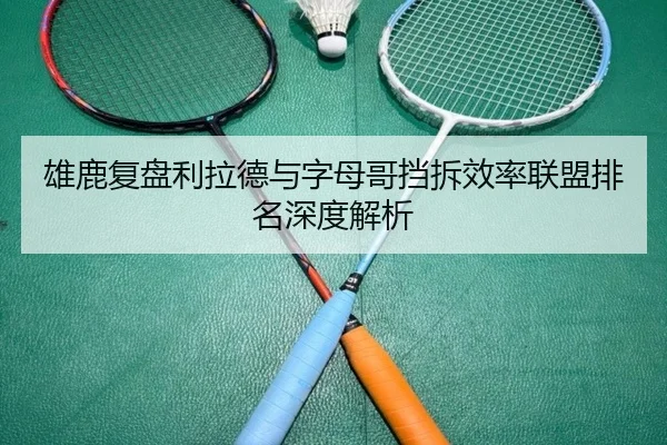 雄鹿复盘利拉德与字母哥挡拆效率联盟排名深度解析