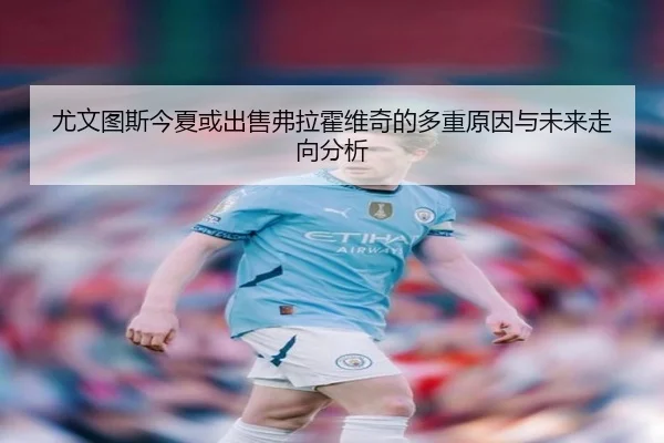 尤文图斯今夏或出售弗拉霍维奇的多重原因与未来走向分析