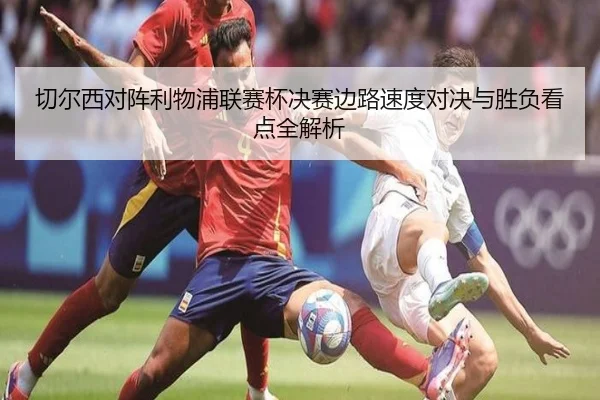 切尔西对阵利物浦联赛杯决赛边路速度对决与胜负看点全解析