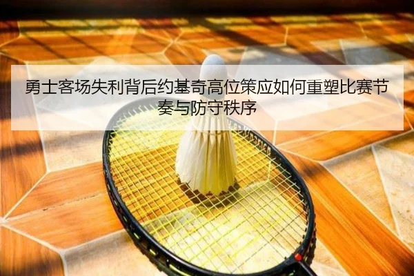 勇士客场失利背后约基奇高位策应如何重塑比赛节奏与防守秩序