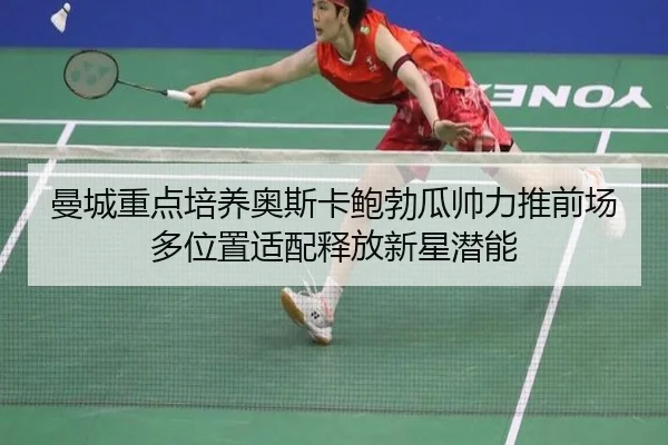 曼城重点培养奥斯卡鲍勃瓜帅力推前场多位置适配释放新星潜能